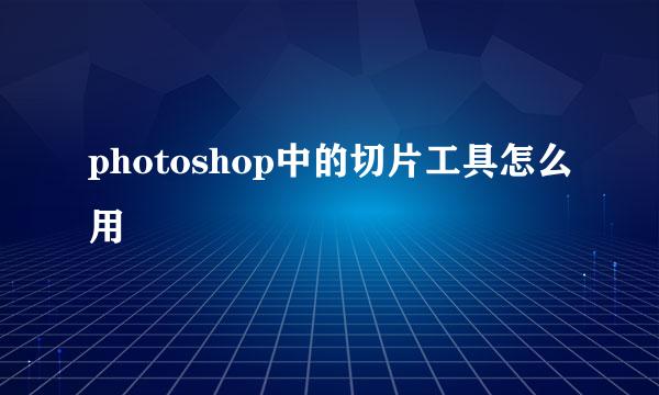 photoshop中的切片工具怎么用