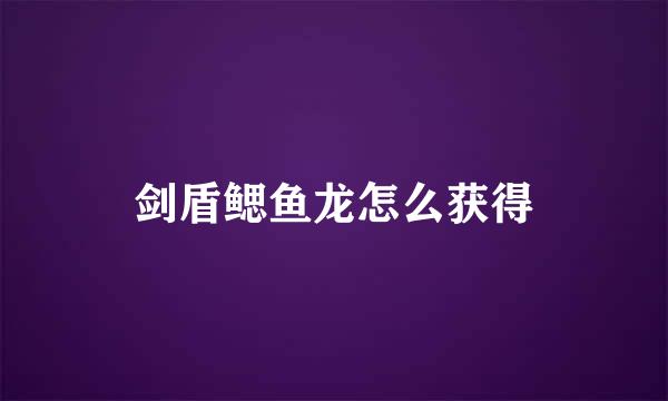 剑盾鳃鱼龙怎么获得