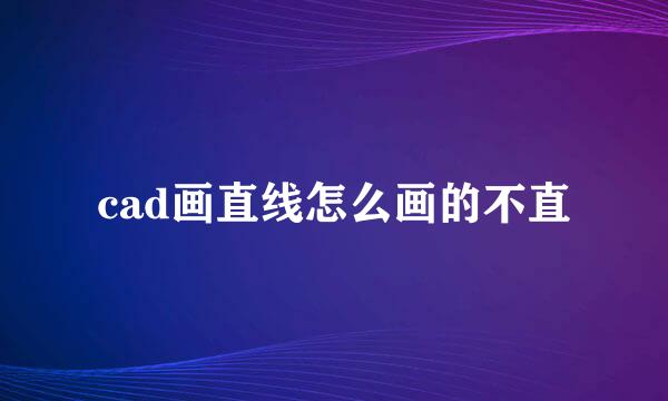 cad画直线怎么画的不直