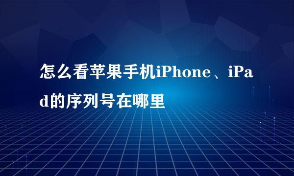 怎么看苹果手机iPhone、iPad的序列号在哪里