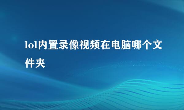 lol内置录像视频在电脑哪个文件夹
