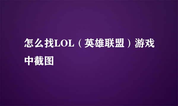 怎么找LOL（英雄联盟）游戏中截图