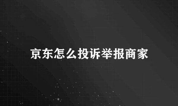 京东怎么投诉举报商家