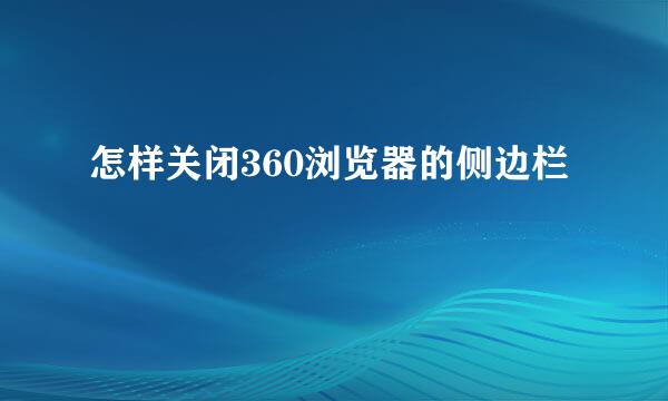 怎样关闭360浏览器的侧边栏
