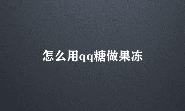 怎么用qq糖做果冻