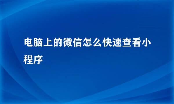电脑上的微信怎么快速查看小程序