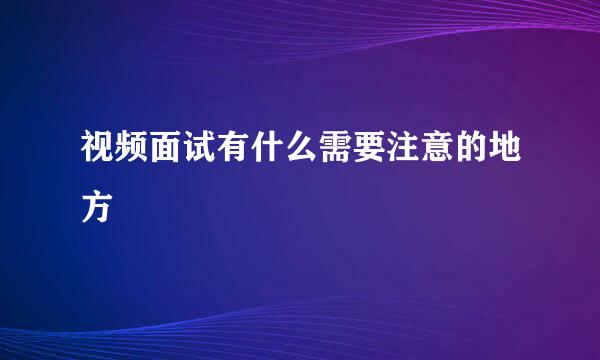 视频面试有什么需要注意的地方