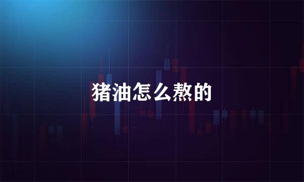 猪油怎么熬的