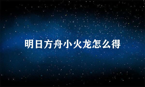 明日方舟小火龙怎么得