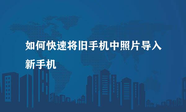 如何快速将旧手机中照片导入新手机