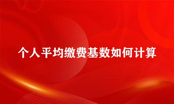 个人平均缴费基数如何计算