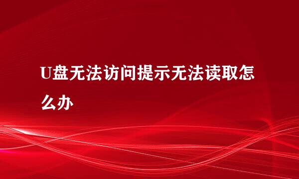 U盘无法访问提示无法读取怎么办