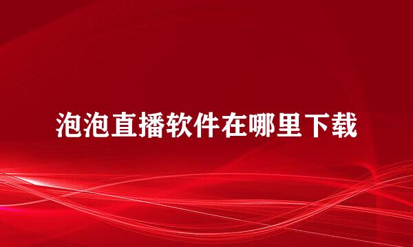 泡泡直播软件在哪里下载