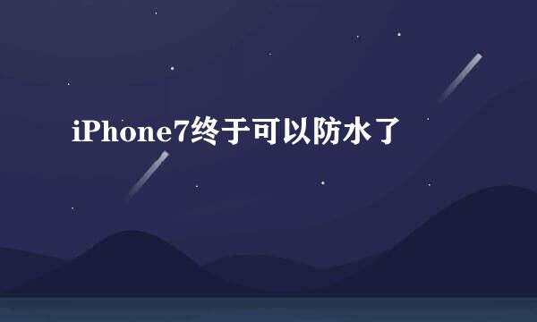 iPhone7终于可以防水了