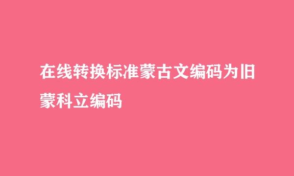 在线转换标准蒙古文编码为旧蒙科立编码