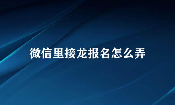 微信里接龙报名怎么弄