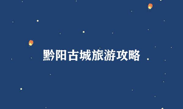 黔阳古城旅游攻略