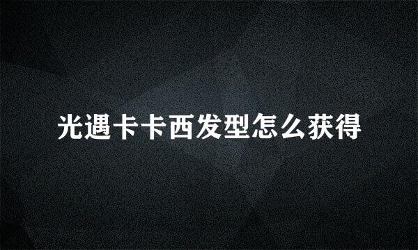光遇卡卡西发型怎么获得