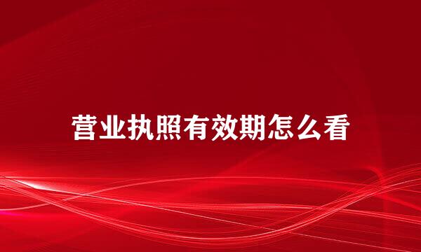 营业执照有效期怎么看