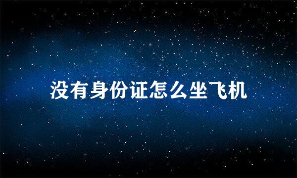 没有身份证怎么坐飞机