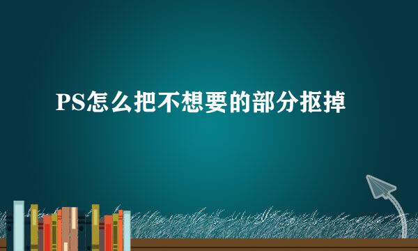 PS怎么把不想要的部分抠掉