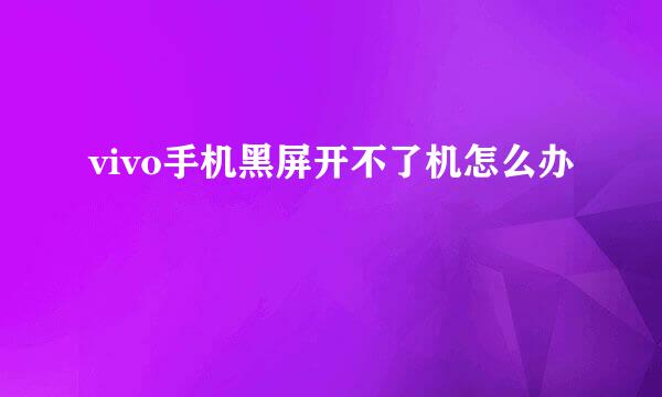 vivo手机黑屏开不了机怎么办