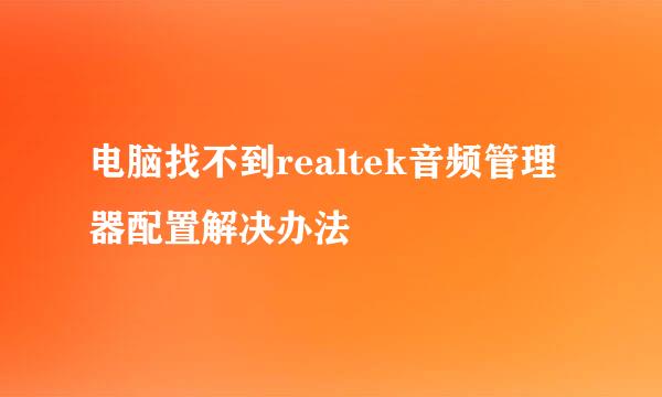 电脑找不到realtek音频管理器配置解决办法