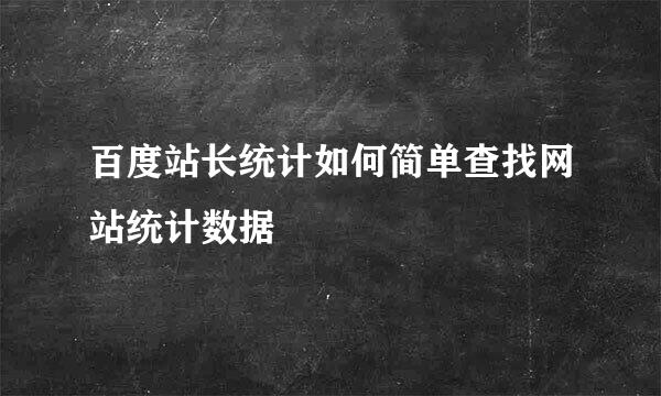 百度站长统计如何简单查找网站统计数据