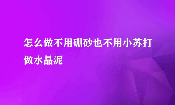 怎么做不用硼砂也不用小苏打做水晶泥