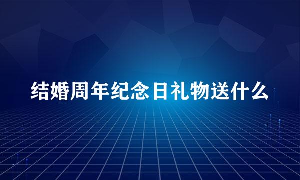 结婚周年纪念日礼物送什么