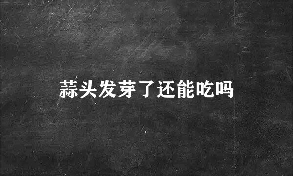 蒜头发芽了还能吃吗