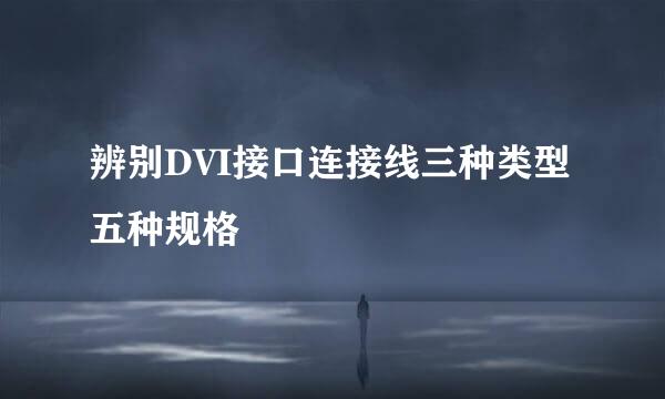 辨别DVI接口连接线三种类型五种规格