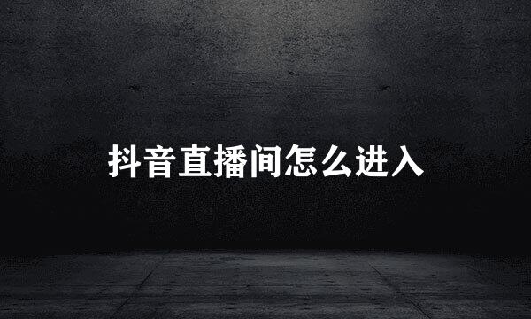 抖音直播间怎么进入
