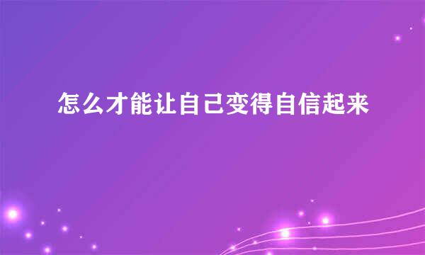 怎么才能让自己变得自信起来