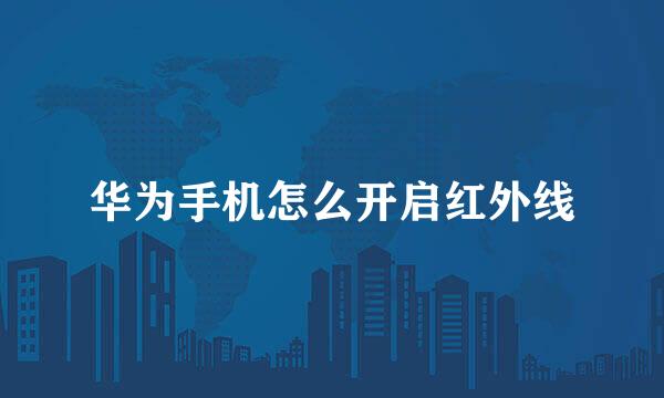 华为手机怎么开启红外线