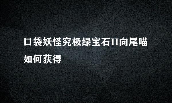 口袋妖怪究极绿宝石II向尾喵如何获得