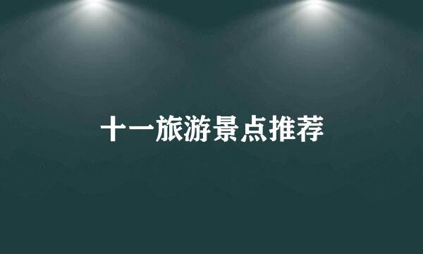 十一旅游景点推荐