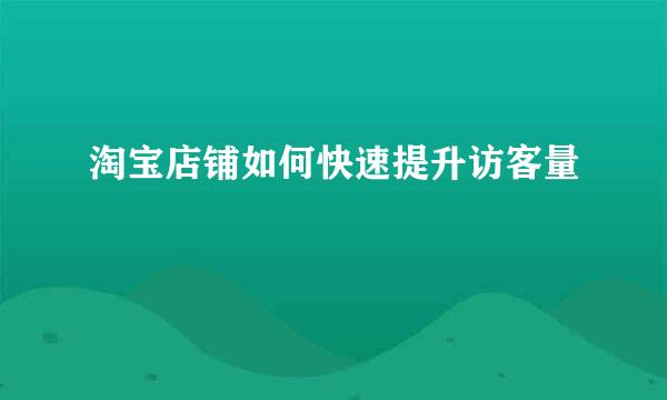 淘宝店铺如何快速提升访客量