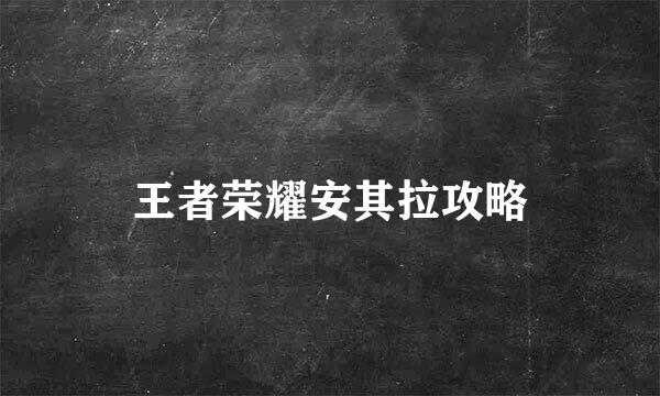 王者荣耀安其拉攻略