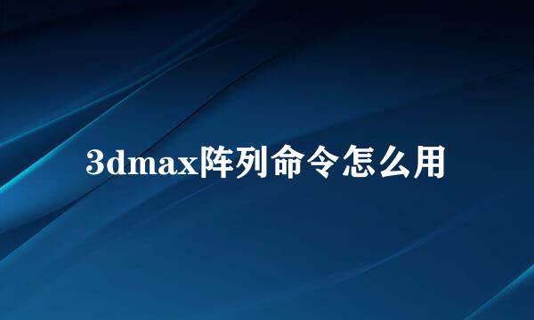 3dmax阵列命令怎么用