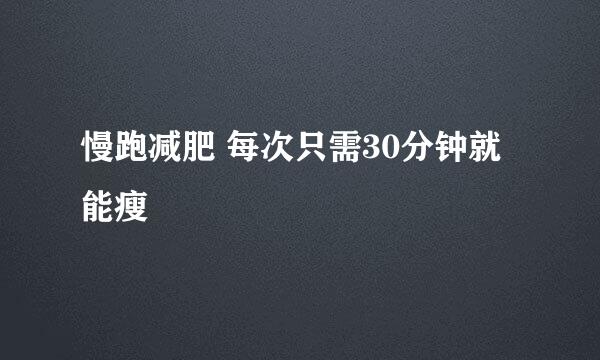 慢跑减肥 每次只需30分钟就能瘦
