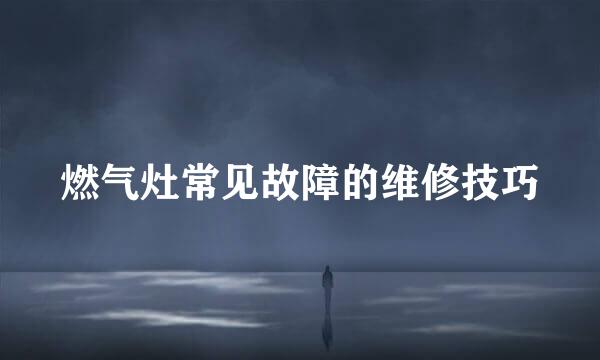 燃气灶常见故障的维修技巧