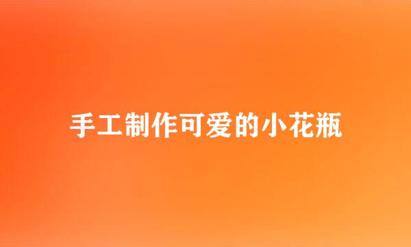 手工制作可爱的小花瓶