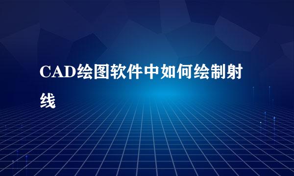 CAD绘图软件中如何绘制射线
