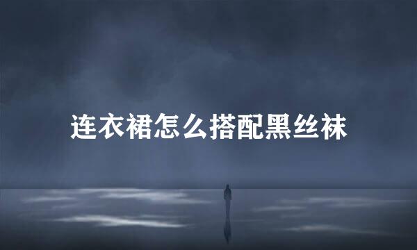连衣裙怎么搭配黑丝袜