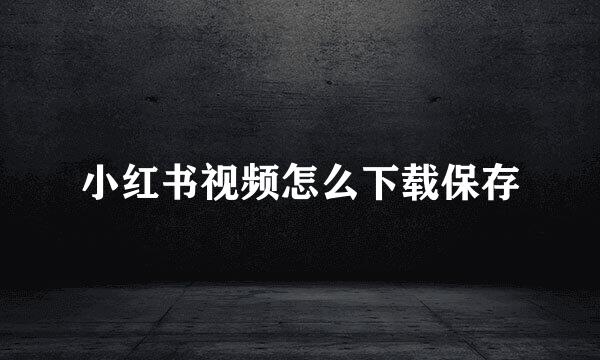 小红书视频怎么下载保存