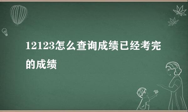 12123怎么查询成绩已经考完的成绩