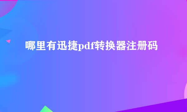 哪里有迅捷pdf转换器注册码