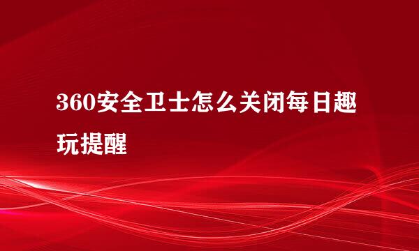 360安全卫士怎么关闭每日趣玩提醒