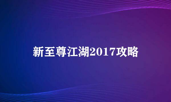 新至尊江湖2017攻略